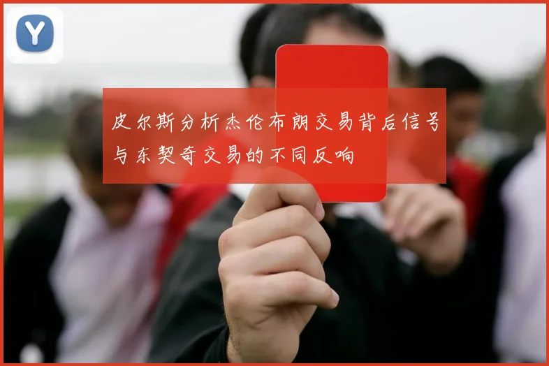 皮尔斯分析杰伦布朗交易背后信号与东契奇交易的不同反响