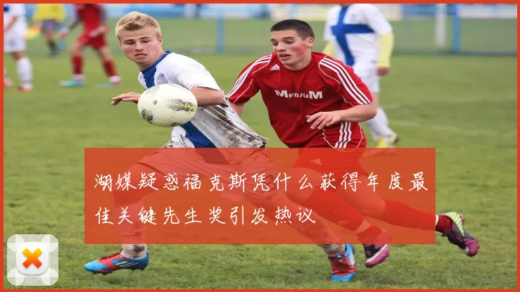 湖媒疑惑福克斯凭什么获得年度最佳关键先生奖引发热议