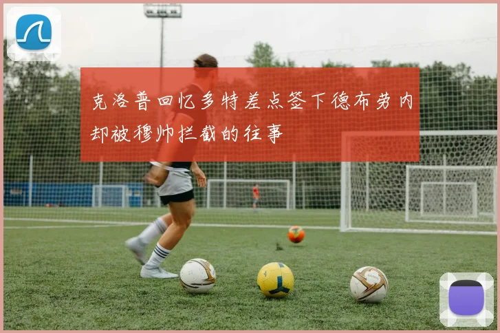 克洛普回忆多特差点签下德布劳内却被穆帅拦截的往事