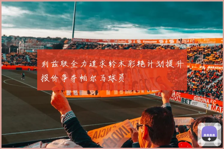 利兹联全力追求铃木彩艳计划提升报价争夺帕尔马球员