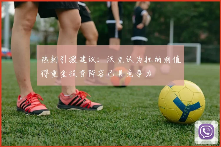 热刺引援建议：沃克认为托纳利值得重金投资阵容已具竞争力