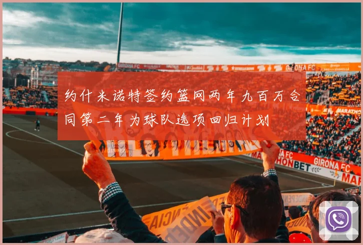 约什米诺特签约篮网两年九百万合同第二年为球队选项回归计划