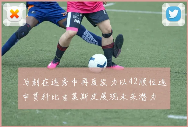 马刺在选秀中再度发力以42顺位选中贾科比吉莱斯皮展现未来潜力