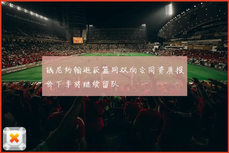 钱尼约翰逊获篮网双向合同资质报价下季将继续留队
