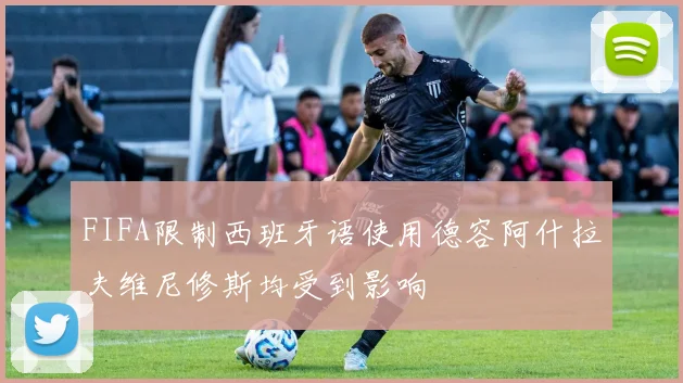 FIFA限制西班牙语使用德容阿什拉夫维尼修斯均受到影响