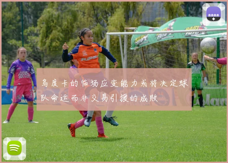 乌度卡的临场应变能力或将决定球队命运而非交易引援的成败