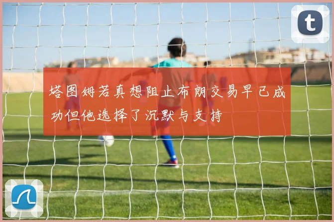 塔图姆若真想阻止布朗交易早已成功但他选择了沉默与支持