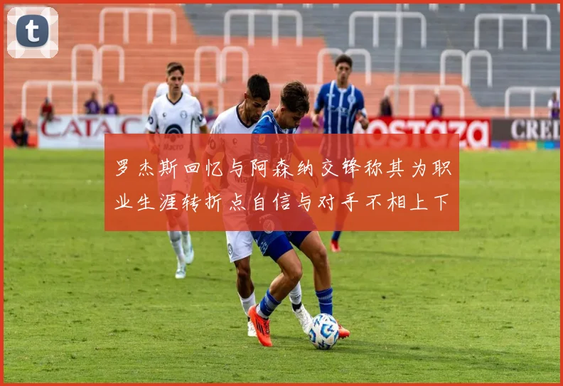 罗杰斯回忆与阿森纳交锋称其为职业生涯转折点自信与对手不相上下