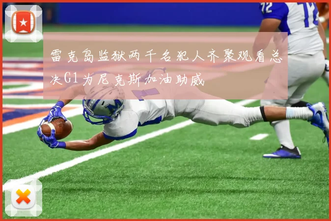 雷克岛监狱两千名犯人齐聚观看总决G1为尼克斯加油助威