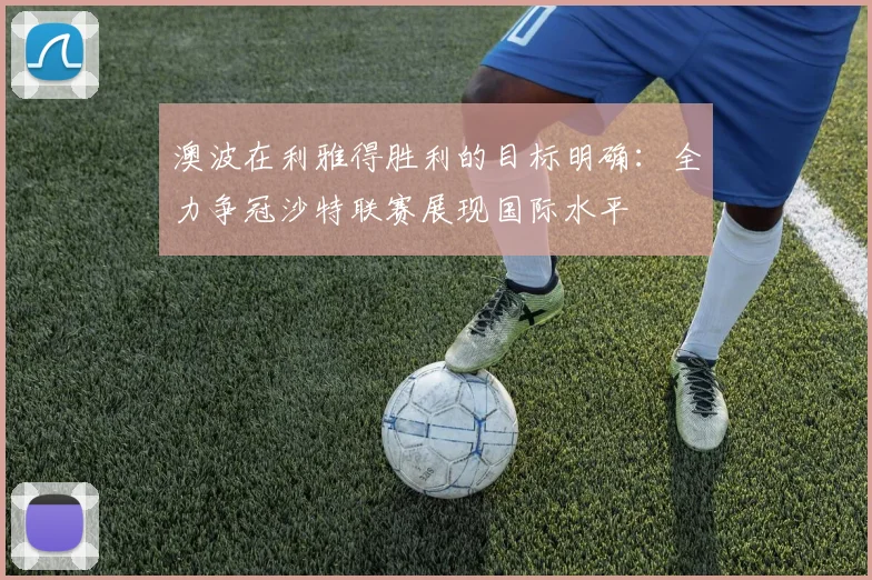 澳波在利雅得胜利的目标明确：全力争冠沙特联赛展现国际水平
